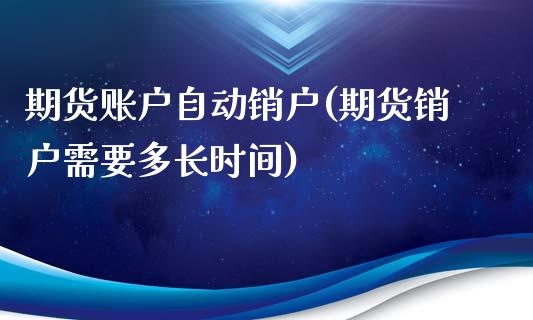 期货账户自动销户(期货销户需要多长时间)_https://www.zztgc.com_期货直播_第1张