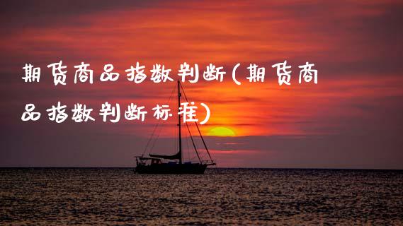 期货商品指数判断(期货商品指数判断标准)_https://www.zztgc.com_期货行情_第1张