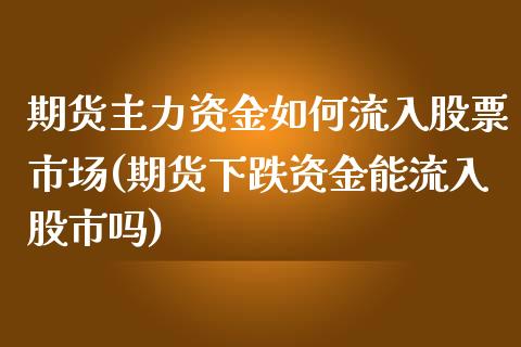 期货主力资金如何流入股票市场(期货下跌资金能流入股市吗)_https://www.zztgc.com_黄金期货_第1张