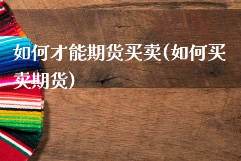 如何才能期货买卖(如何买卖期货)_https://www.zztgc.com_原油期货_第1张