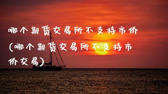 哪个期货交易所不支持市价(哪个期货交易所不支持市价交易)_https://www.zztgc.com_黄金期货_第1张