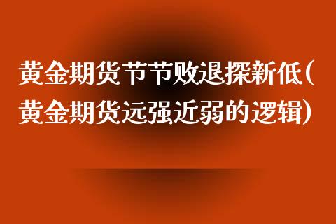 黄金期货节节败退探新低(黄金期货远强近弱的逻辑)_https://www.zztgc.com_黄金期货_第1张