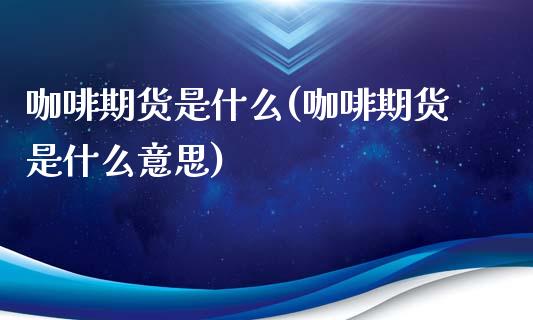 咖啡期货是什么(咖啡期货是什么意思)_黄金期货_第1张_珍投期货网 咖啡期货是什么(咖啡期货是什么意思)_https://www.zztgc.com_黄金期货_第1张