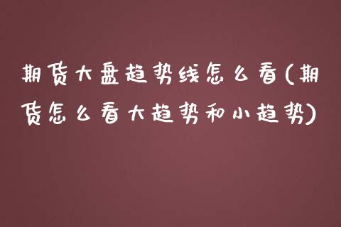 期货大盘趋势线怎么看(期货怎么看大趋势和小趋势)_https://www.zztgc.com_原油期货_第1张