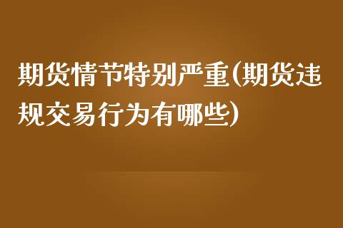 期货情节特别严重(期货违规交易行为有哪些)_https://www.zztgc.com_原油期货_第1张