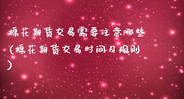 棉花期货交易需要注意哪些(棉花期货交易时间及规则)_https://www.zztgc.com_期货入门_第1张