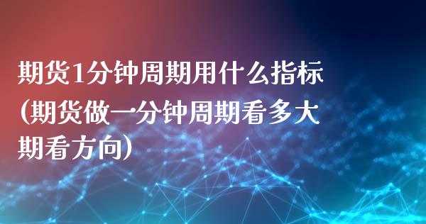 期货1分钟周期用什么指标(期货做一分钟周期看多大期看方向)_https://www.zztgc.com_期货行情_第1张