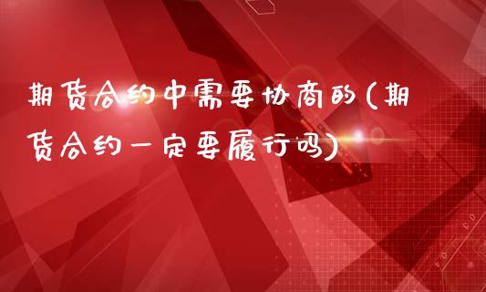 期货合约中需要协商的(期货合约一定要履行吗)_https://www.zztgc.com_期货行情_第1张