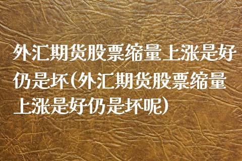 外汇期货股票缩量上涨是好仍是坏(外汇期货股票缩量上涨是好仍是坏呢)_黄金期货_第1张_珍投期货网 外汇期货股票缩量上涨是好仍是坏(外汇期货股票缩量上涨是好仍是坏呢)_https://www.zztgc.com_黄金期货_第1张