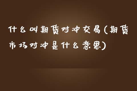 什么叫期货对冲交易(期货市场对冲是什么意思)_https://www.zztgc.com_黄金期货_第1张