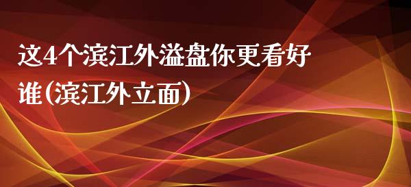 这4个滨江外溢盘你更看好谁(滨江外立面)_https://www.zztgc.com_原油期货_第1张