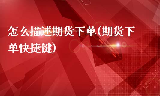 怎么描述期货下单(期货下单快捷键)_https://www.zztgc.com_期货入门_第1张