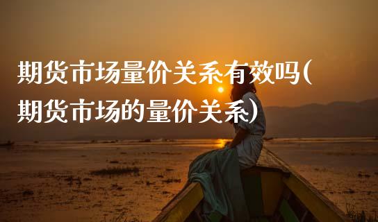 期货市场量价关系有效吗(期货市场的量价关系)_https://www.zztgc.com_期货行情_第1张
