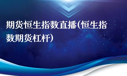 期货恒生指数直播(恒生指数期货杠杆)_https://www.zztgc.com_期货入门_第1张
