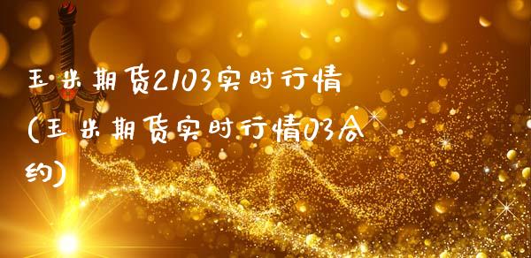 玉米期货2103实时行情(玉米期货实时行情03合约)_https://www.zztgc.com_期货行情_第1张