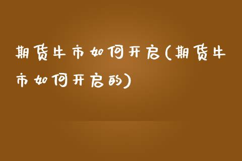 期货牛市如何开启(期货牛市如何开启的)_https://www.zztgc.com_黄金期货_第1张