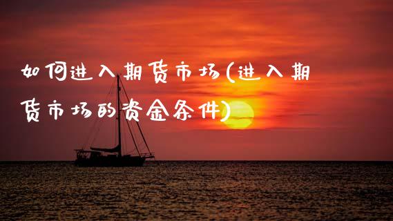 如何进入期货市场(进入期货市场的资金条件)_https://www.zztgc.com_期货直播_第1张