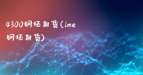 4300钢坯期货(lme钢坯期货)_https://www.zztgc.com_期货行情_第1张