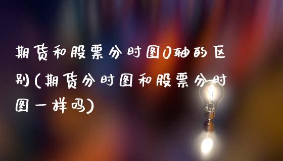 期货和股票分时图0轴的区别(期货分时图和股票分时图一样吗)_https://www.zztgc.com_期货直播_第1张