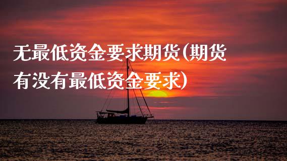 无最低资金要求期货(期货有没有最低资金要求)_https://www.zztgc.com_黄金期货_第1张