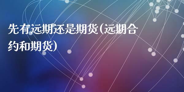 先有远期还是期货(远期合约和期货)_https://www.zztgc.com_期货直播_第1张
