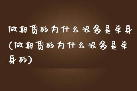 做期货的为什么很多是单身(做期货的为什么很多是单身的)_https://www.zztgc.com_期货入门_第1张