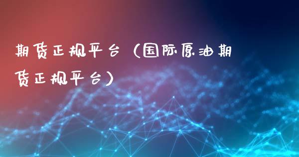 期货正规平台（国际原油期货正规平台）_https://www.zztgc.com_期货直播_第1张