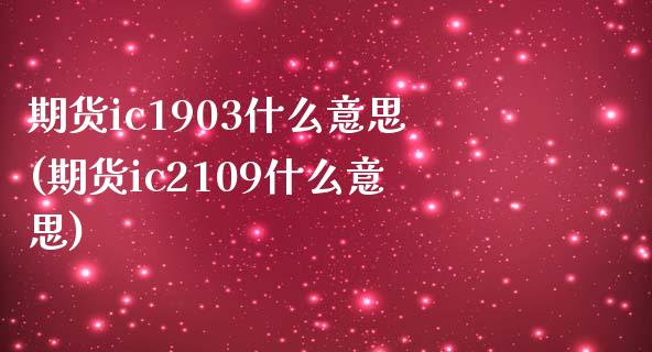 期货ic1903什么意思(期货ic2109什么意思)_https://www.zztgc.com_期货直播_第1张
