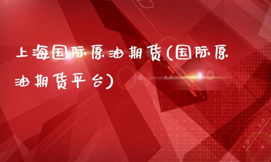 上海国际原油期货(国际原油期货平台)_https://www.zztgc.com_期货入门_第1张