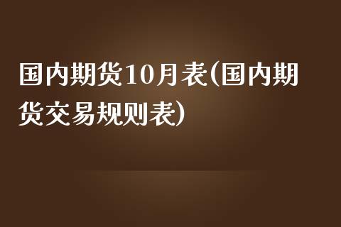 国内期货10月表(国内期货交易规则表)_https://www.zztgc.com_期货入门_第1张