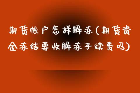期货帐户怎样解冻(期货资金冻结要收解冻手续费吗)_https://www.zztgc.com_期货行情_第1张