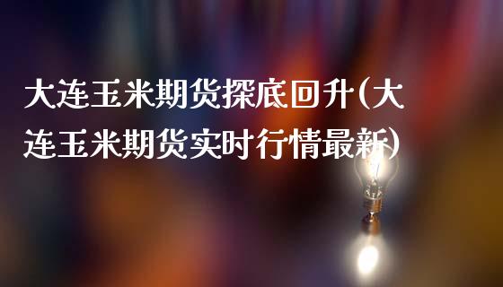大连玉米期货探底回升(大连玉米期货实时行情最新)_https://www.zztgc.com_期货行情_第1张