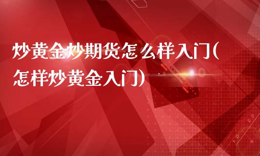 炒黄金炒期货怎么样入门(怎样炒黄金入门)_https://www.zztgc.com_期货直播_第1张