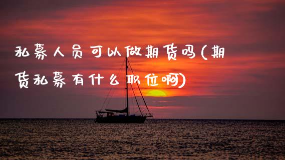 私募人员可以做期货吗(期货私募有什么职位啊)_https://www.zztgc.com_原油期货_第1张