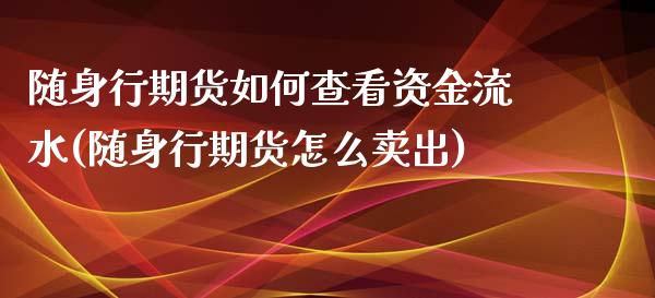 随身行期货如何查看资金流水(随身行期货怎么卖出)_https://www.zztgc.com_期货直播_第1张