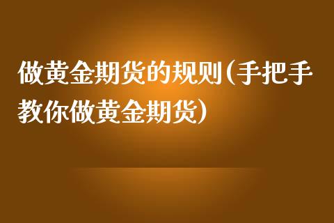 做黄金期货的规则(手把手教你做黄金期货)_https://www.zztgc.com_原油期货_第1张