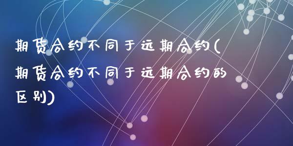 期货合约不同于远期合约(期货合约不同于远期合约的区别)_https://www.zztgc.com_期货直播_第1张