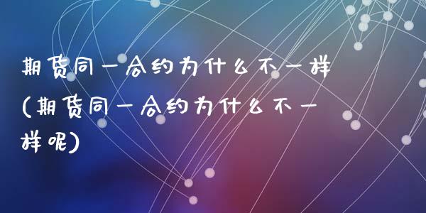 期货同一合约为什么不一样(期货同一合约为什么不一样呢)_https://www.zztgc.com_期货直播_第1张