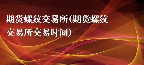 期货螺纹交易所(期货螺纹交易所交易时间)_https://www.zztgc.com_期货入门_第1张