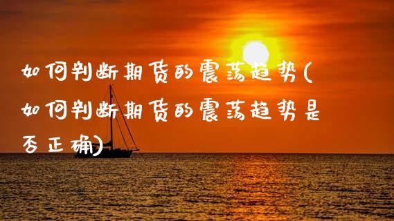 如何判断期货的震荡趋势(如何判断期货的震荡趋势是否正确)_https://www.zztgc.com_原油期货_第1张