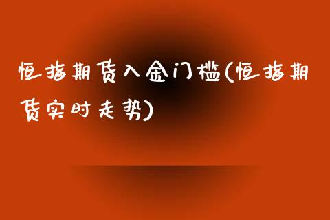 恒指期货入金门槛(恒指期货实时走势)_https://www.zztgc.com_期货行情_第1张