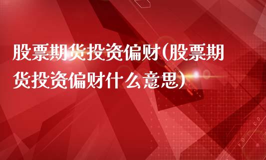 股票期货投资偏财(股票期货投资偏财什么意思)_https://www.zztgc.com_黄金期货_第1张