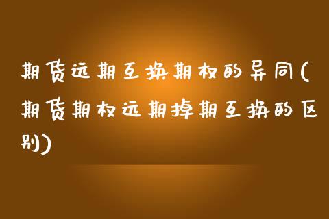 期货远期互换期权的异同(期货期权远期掉期互换的区别)_https://www.zztgc.com_期货直播_第1张
