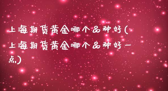 上海期货黄金哪个品种好(上海期货黄金哪个品种好一点)_https://www.zztgc.com_期货行情_第1张