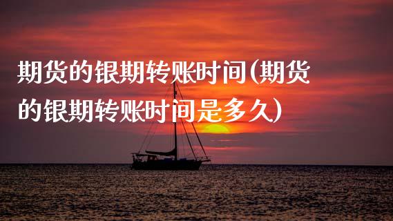 期货的银期转账时间(期货的银期转账时间是多久)_https://www.zztgc.com_原油期货_第1张