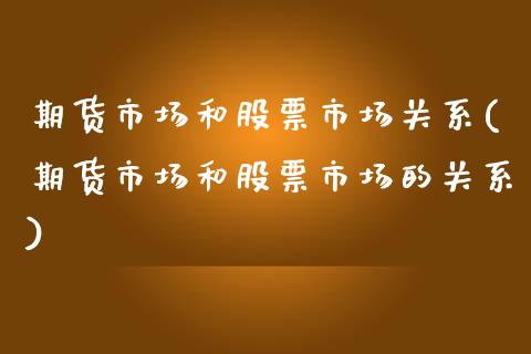 期货市场和股票市场关系(期货市场和股票市场的关系)_https://www.zztgc.com_期货入门_第1张
