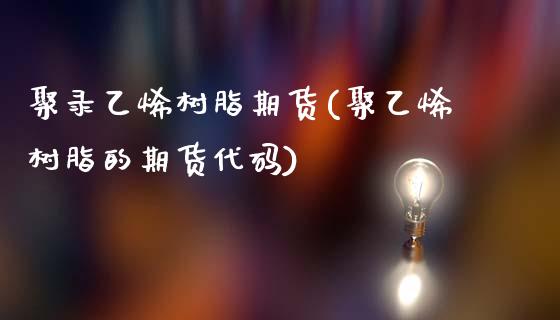聚录乙烯树脂期货(聚乙烯树脂的期货代码)_https://www.zztgc.com_原油期货_第1张
