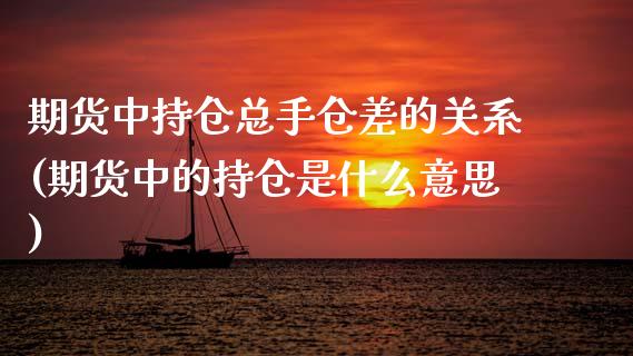 期货中持仓总手仓差的关系(期货中的持仓是什么意思)_https://www.zztgc.com_期货行情_第1张