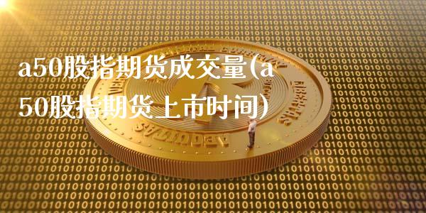 a50股指期货成交量(a50股指期货上市时间)_https://www.zztgc.com_黄金期货_第1张