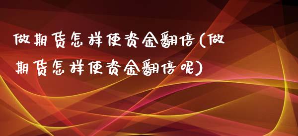 做期货怎样使资金翻倍(做期货怎样使资金翻倍呢)_https://www.zztgc.com_原油期货_第1张